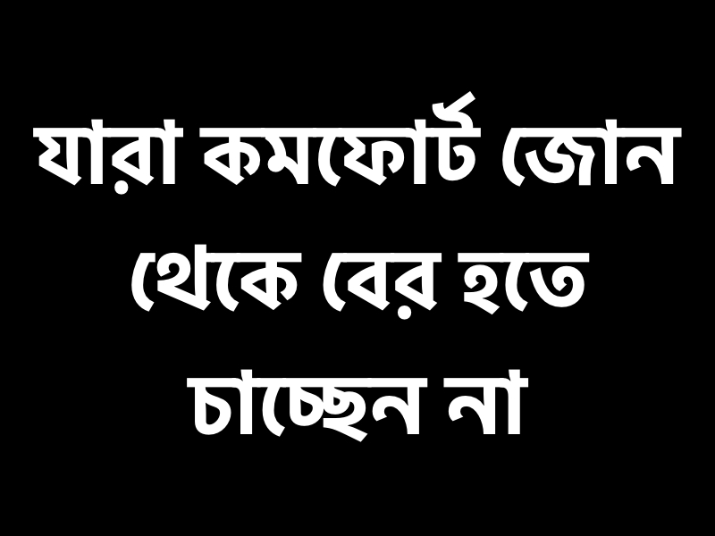 যারা কমফোর্ট জোন থেকে বের হতে চাচ্ছেন না