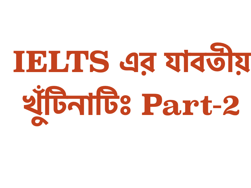 IELTS এর যাবতীয় খুঁটিনাটিঃ Part-2