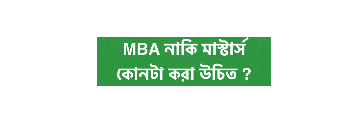 MBA নাকি মাস্টার্স কোনটা করা উচিত ?