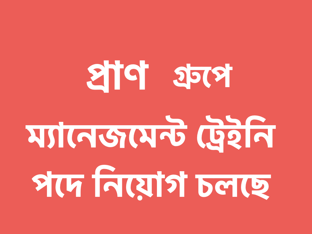 প্রাণ গ্রুপে ম্যানেজমেন্ট ট্রেইনি নিচ্ছে!!
