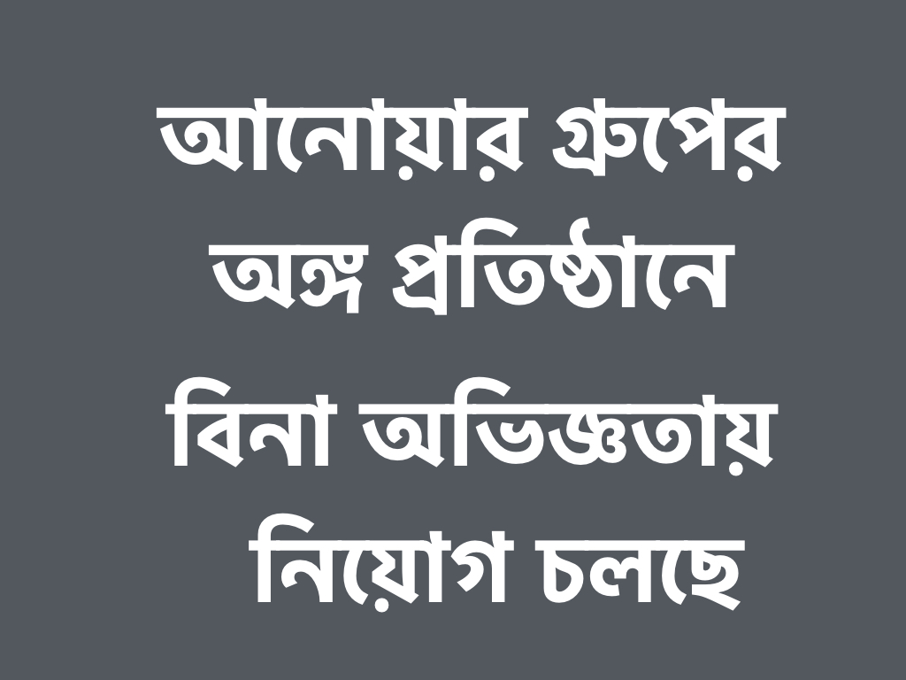 আনোয়ার গ্রুপে বিনা অভিজ্ঞতায় চাকুরির সুযোগ!!