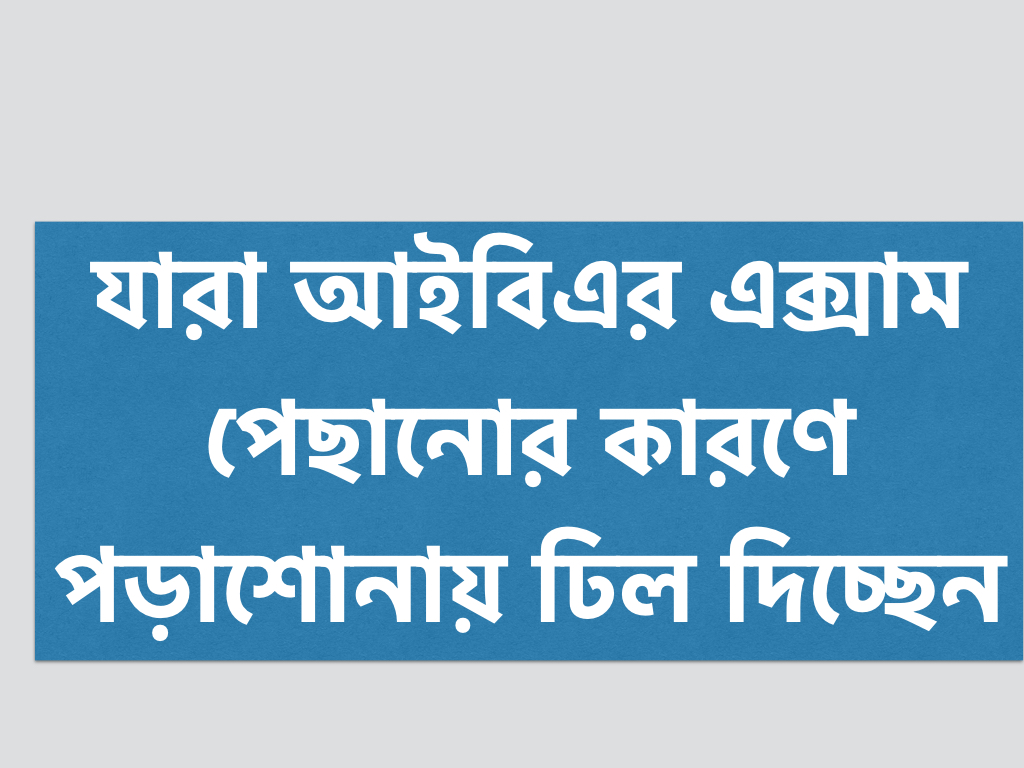 যারা আইবিএর এক্সাম পেছানোর কারণে পড়াশোনায় ঢিল দিচ্ছেন