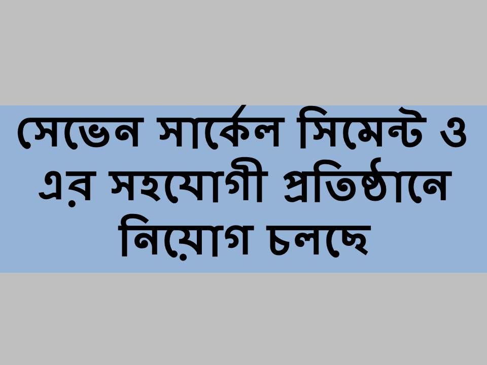 সেভেন সার্কেল সিমেন্ট ও এর সহযোগী প্রতিষ্ঠানে নিয়োগ চলছে