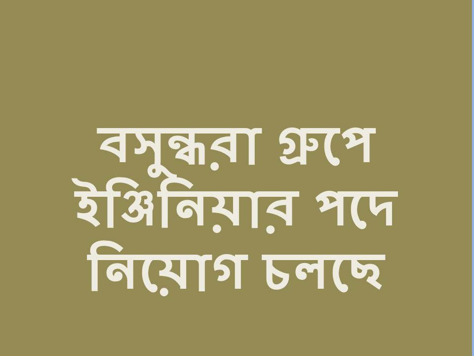 বসুন্ধরা গ্রুপে ইঞ্জিনিয়ার পদে নিয়োগ চলছে