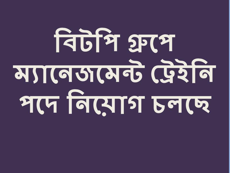 বিটপি গ্রুপে ম্যানেজমেন্ট ট্রেইনি হিসেবে যোগ দিন