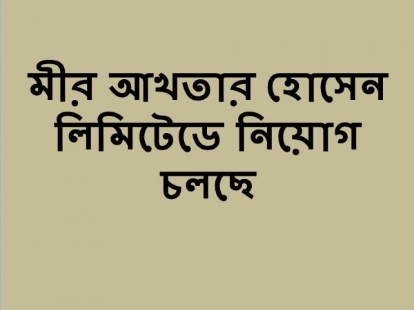 মীর আখতার হোসেন লিমিটেডে নিয়োগ চলছে