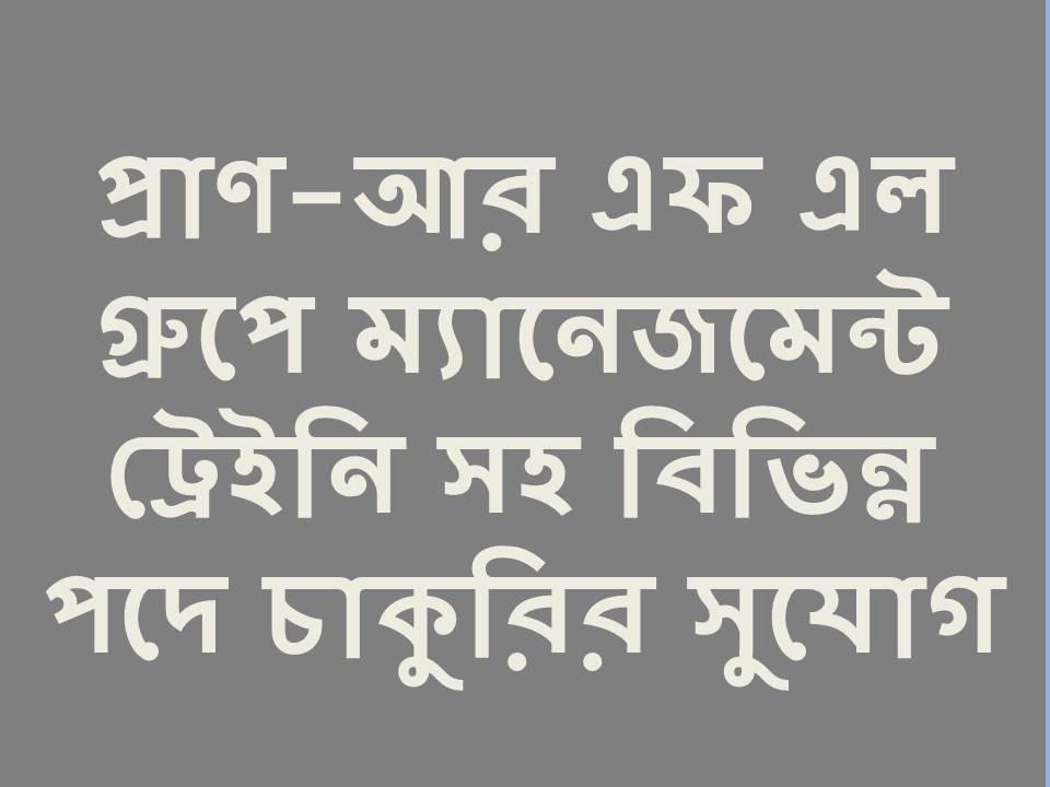 প্রাণ-আরএফএল গ্রুপে ম্যানেজমেন্ট ট্রেইনি সহ বিভিন্ন পদে নিয়োগ চলছে