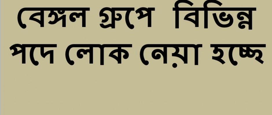 বেঙ্গল গ্রুপ বিভিন্ন পদে নিয়োগ বিজ্ঞপ্তি দিয়েছে