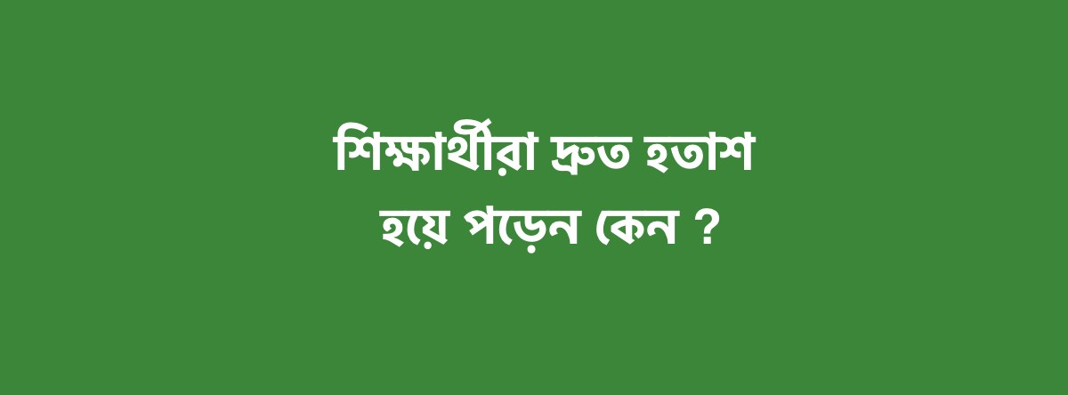 শিক্ষার্থীরা দ্রুত হতাশ হয়ে পড়েন কেন ?