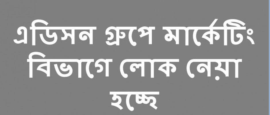 এডিসন গ্রুপ মার্কেটিং বিভাগে লোক নিচ্ছে