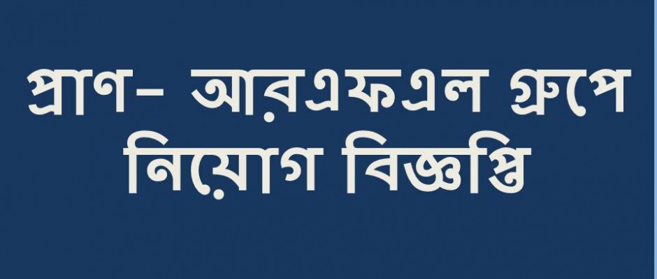 প্রাণ-আরএফএল গ্রুপে বিশাল নিয়োগ বিজ্ঞপ্তি
