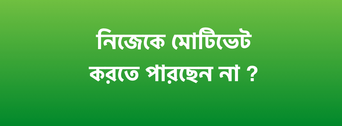 নিজেকে মোটিভেট করতে পারছেন না ?