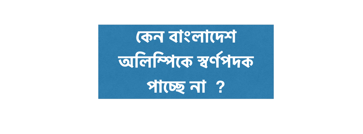 কেন বাংলাদেশ অলিম্পিকে স্বর্ণপদক পাচ্ছে না  ?