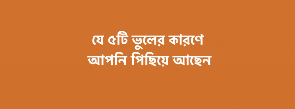 যে ৫টি ভুলের কারণে আপনি ক্যারিয়ারে পিছিয়ে পড়ছেন