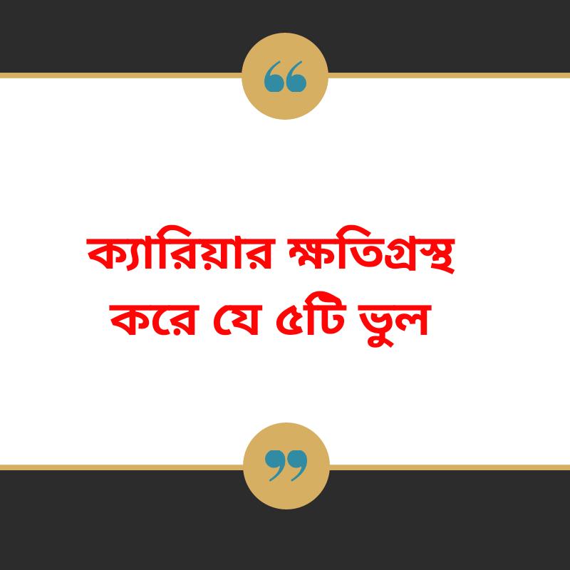 যে ৫টি ভুল ক্যারিয়ার ক্ষতিগ্রস্থ করে